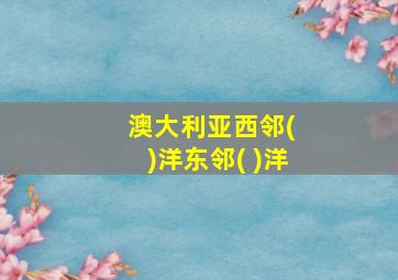 澳大利亚西邻( )洋东邻( )洋